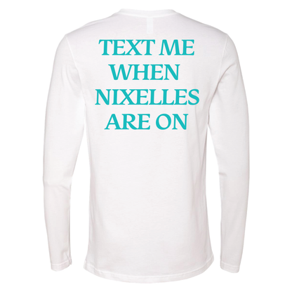 Text Me When Nixelles Are On - Mens | Womens | Youth Long Sleeve Shirt